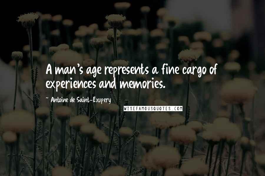 Antoine De Saint-Exupery Quotes: A man's age represents a fine cargo of experiences and memories.