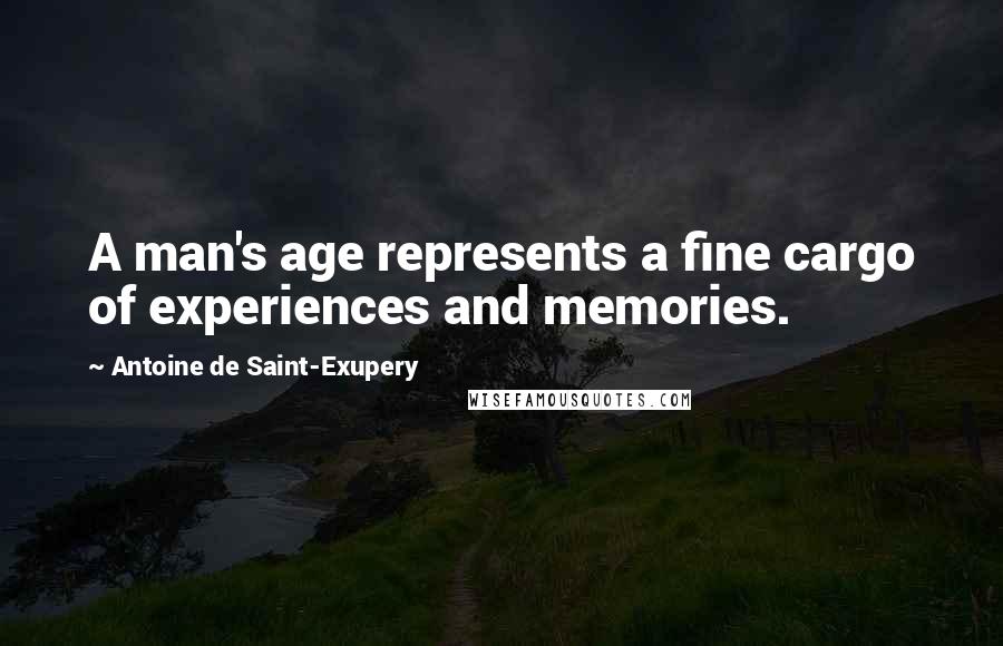 Antoine De Saint-Exupery Quotes: A man's age represents a fine cargo of experiences and memories.