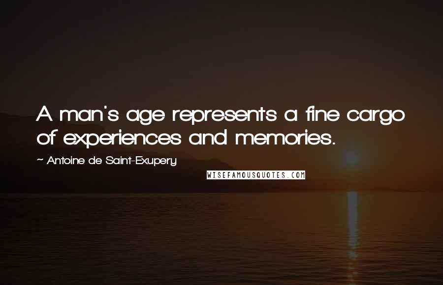 Antoine De Saint-Exupery Quotes: A man's age represents a fine cargo of experiences and memories.