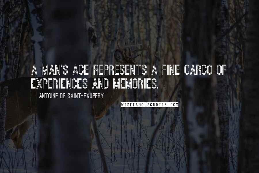 Antoine De Saint-Exupery Quotes: A man's age represents a fine cargo of experiences and memories.