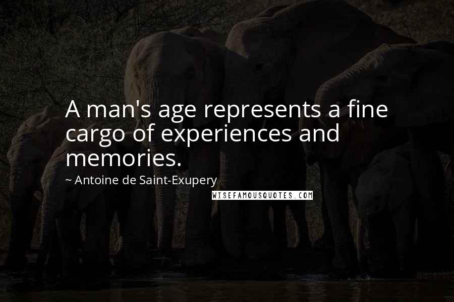 Antoine De Saint-Exupery Quotes: A man's age represents a fine cargo of experiences and memories.