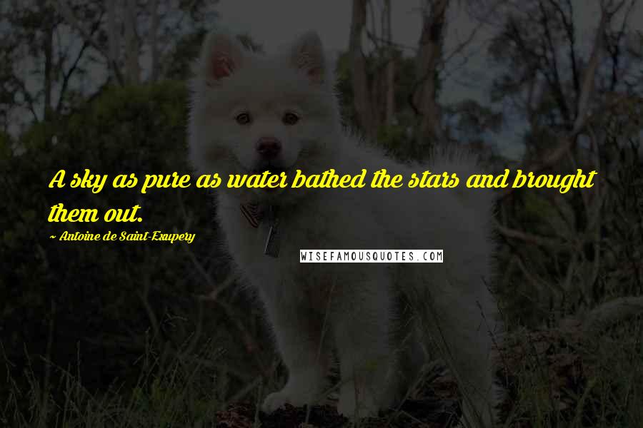 Antoine De Saint-Exupery Quotes: A sky as pure as water bathed the stars and brought them out.