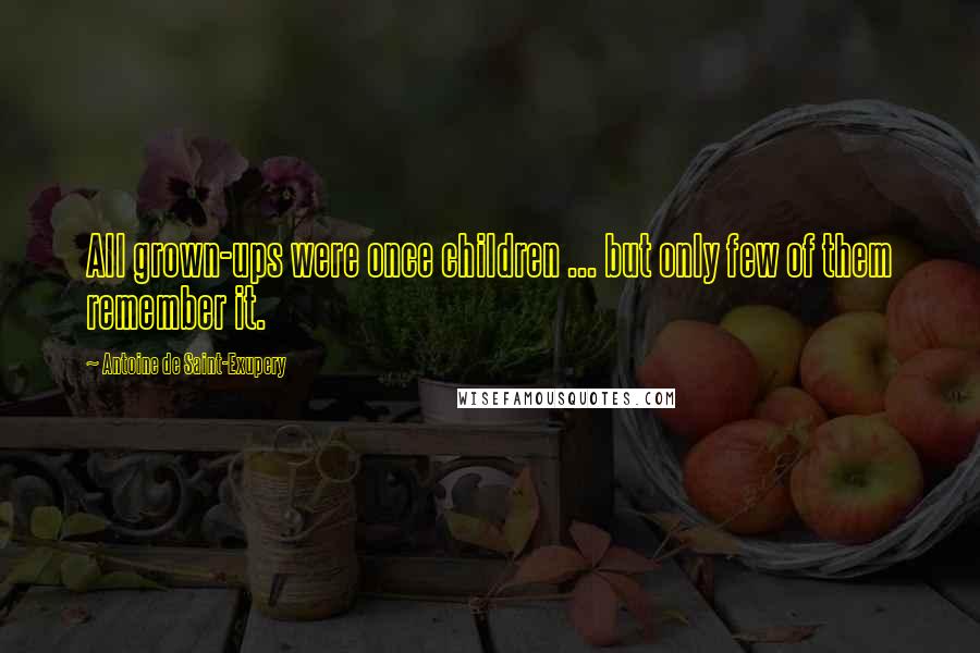 Antoine De Saint-Exupery Quotes: All grown-ups were once children ... but only few of them remember it.