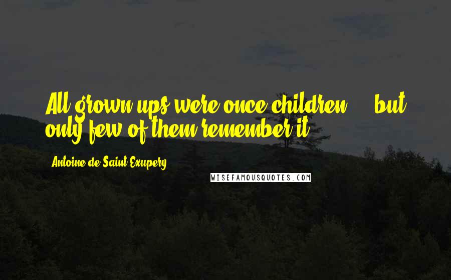 Antoine De Saint-Exupery Quotes: All grown-ups were once children ... but only few of them remember it.