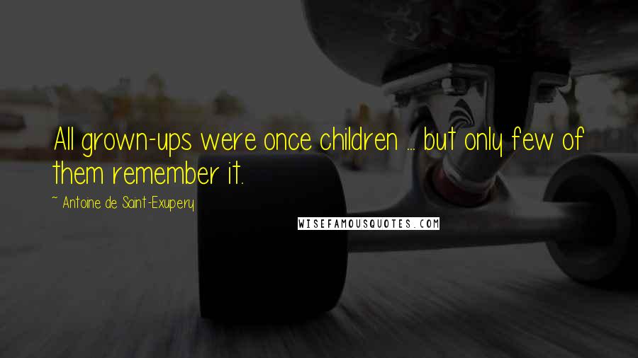 Antoine De Saint-Exupery Quotes: All grown-ups were once children ... but only few of them remember it.