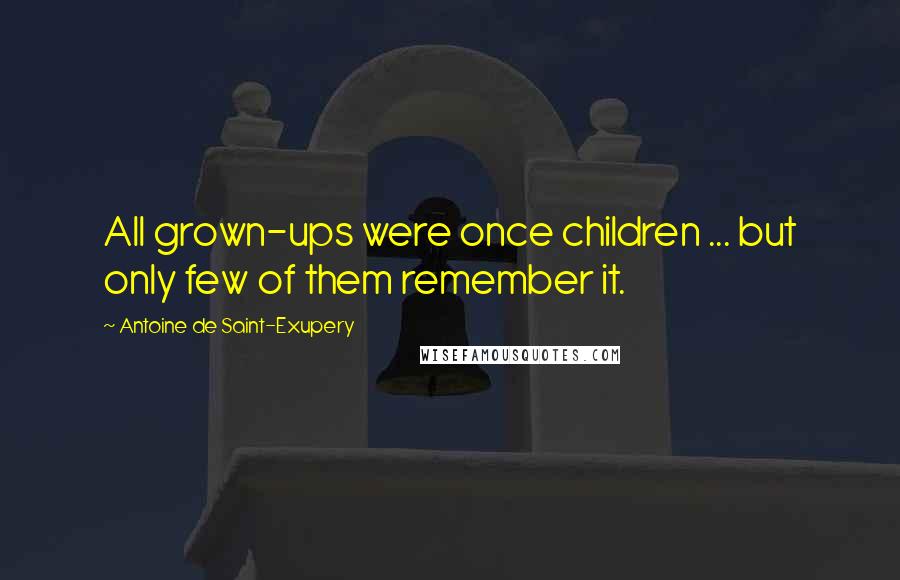 Antoine De Saint-Exupery Quotes: All grown-ups were once children ... but only few of them remember it.