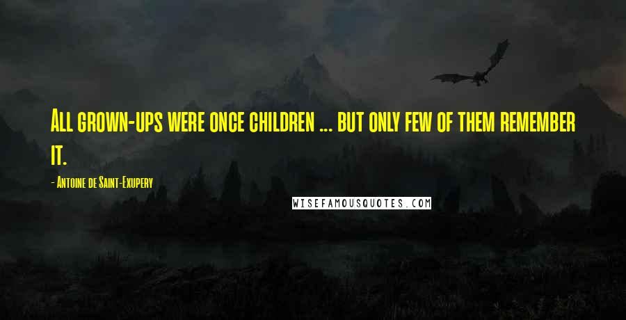 Antoine De Saint-Exupery Quotes: All grown-ups were once children ... but only few of them remember it.