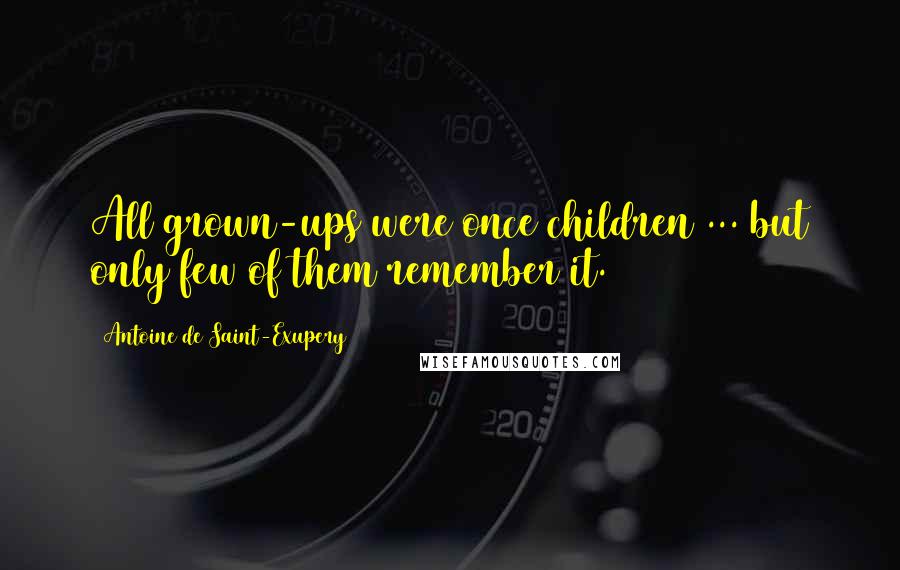 Antoine De Saint-Exupery Quotes: All grown-ups were once children ... but only few of them remember it.