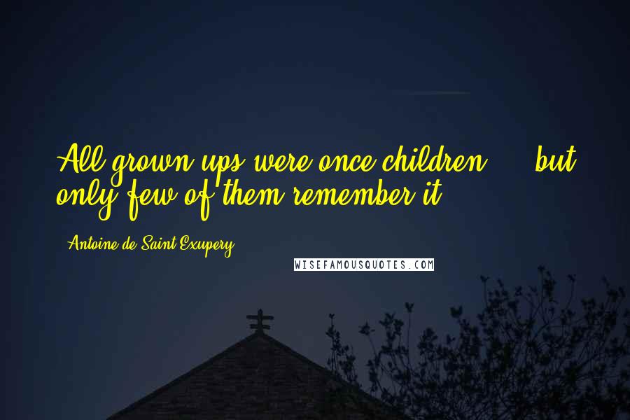 Antoine De Saint-Exupery Quotes: All grown-ups were once children ... but only few of them remember it.