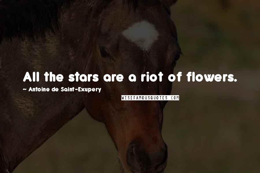 Antoine De Saint-Exupery Quotes: All the stars are a riot of flowers.