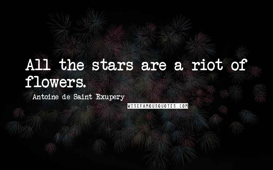 Antoine De Saint-Exupery Quotes: All the stars are a riot of flowers.