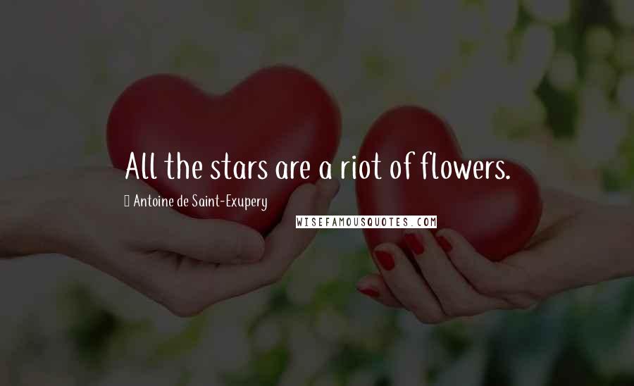 Antoine De Saint-Exupery Quotes: All the stars are a riot of flowers.