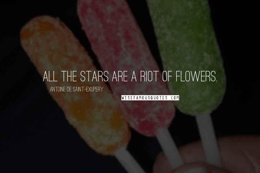 Antoine De Saint-Exupery Quotes: All the stars are a riot of flowers.