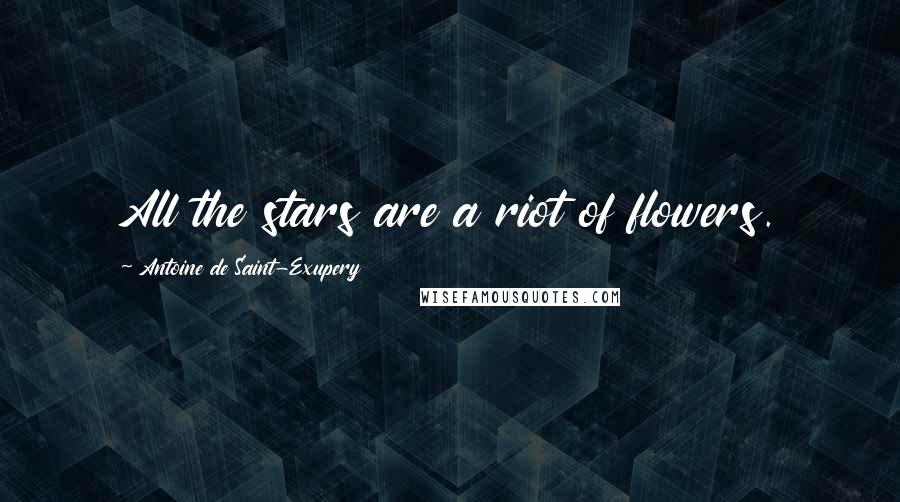 Antoine De Saint-Exupery Quotes: All the stars are a riot of flowers.