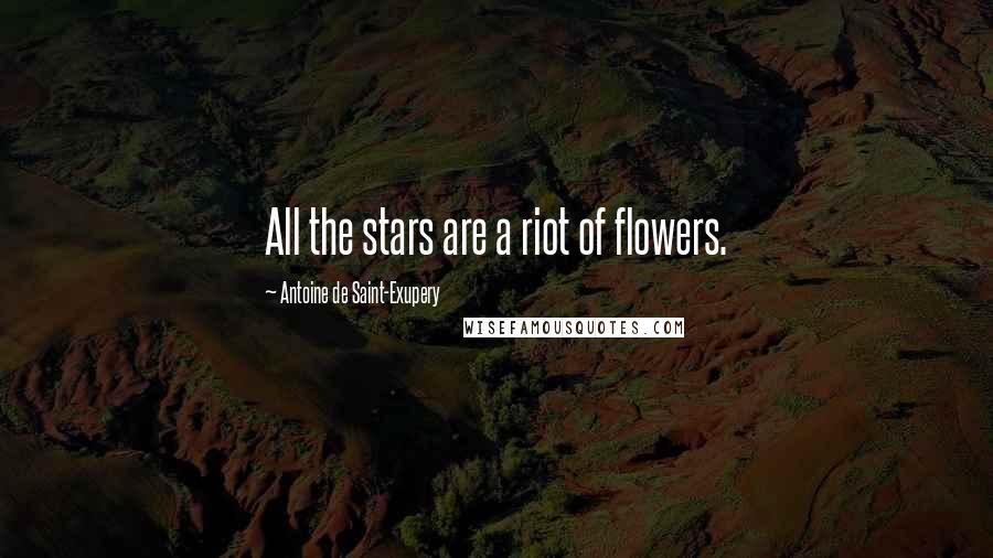 Antoine De Saint-Exupery Quotes: All the stars are a riot of flowers.
