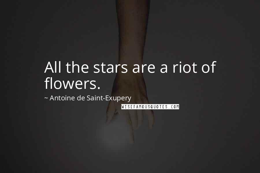 Antoine De Saint-Exupery Quotes: All the stars are a riot of flowers.