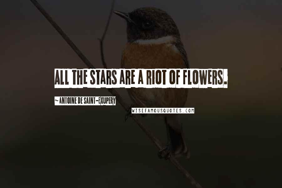 Antoine De Saint-Exupery Quotes: All the stars are a riot of flowers.