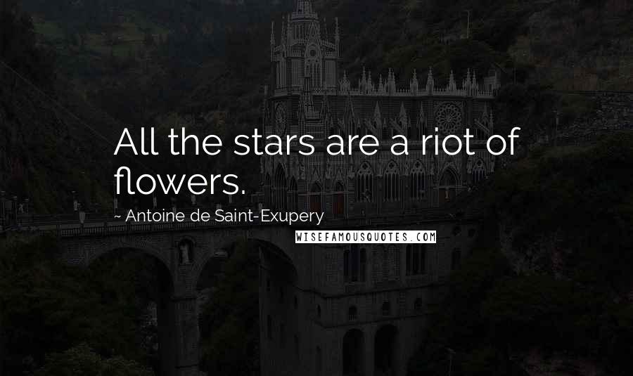 Antoine De Saint-Exupery Quotes: All the stars are a riot of flowers.