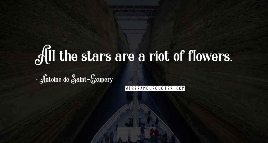 Antoine De Saint-Exupery Quotes: All the stars are a riot of flowers.