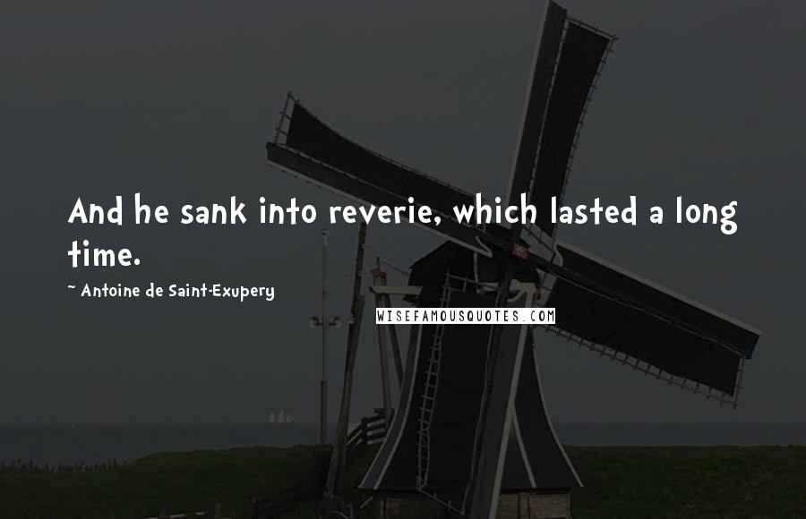 Antoine De Saint-Exupery Quotes: And he sank into reverie, which lasted a long time.