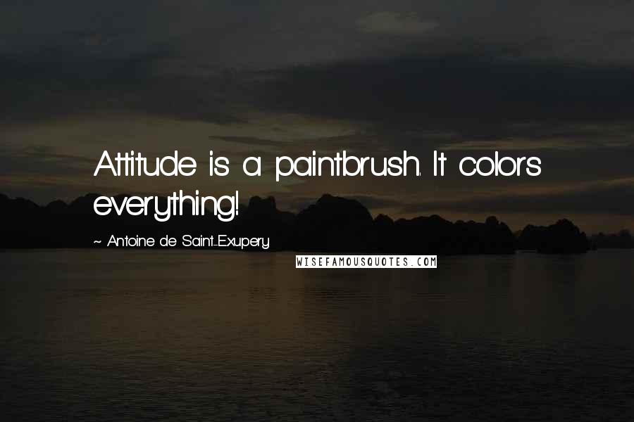 Antoine De Saint-Exupery Quotes: Attitude is a paintbrush. It colors everything!