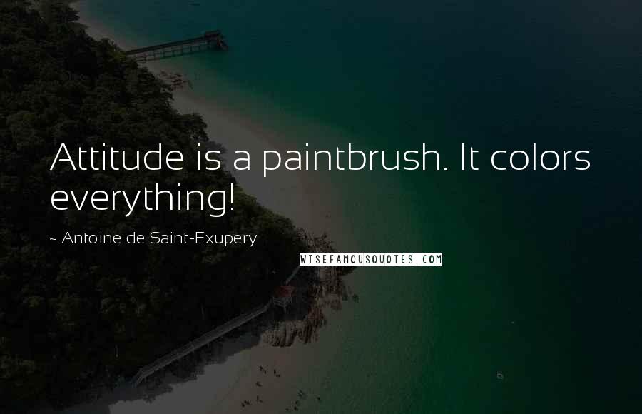 Antoine De Saint-Exupery Quotes: Attitude is a paintbrush. It colors everything!