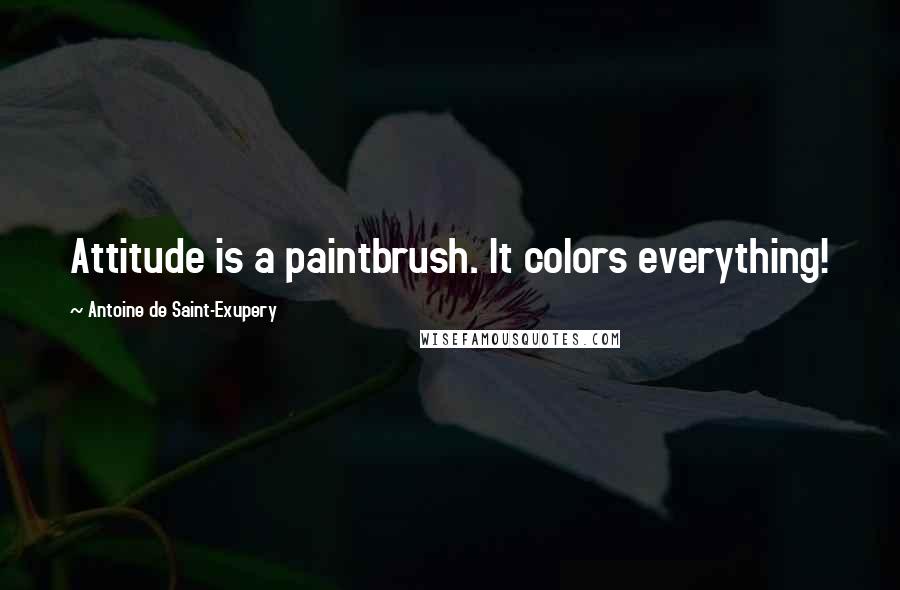 Antoine De Saint-Exupery Quotes: Attitude is a paintbrush. It colors everything!