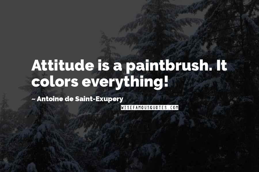Antoine De Saint-Exupery Quotes: Attitude is a paintbrush. It colors everything!