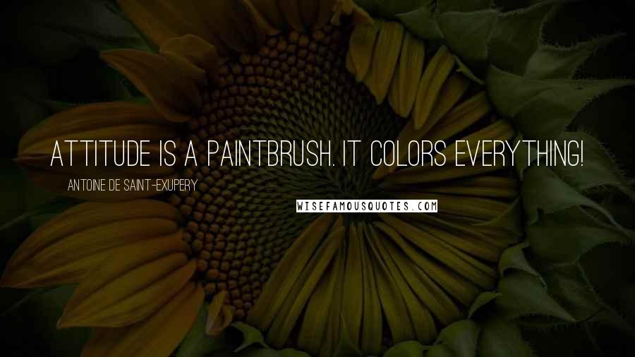 Antoine De Saint-Exupery Quotes: Attitude is a paintbrush. It colors everything!