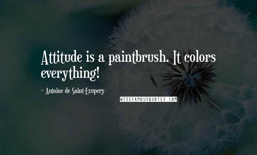 Antoine De Saint-Exupery Quotes: Attitude is a paintbrush. It colors everything!