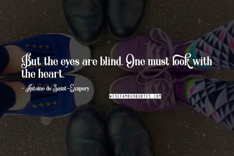 Antoine De Saint-Exupery Quotes: But the eyes are blind. One must look with the heart.