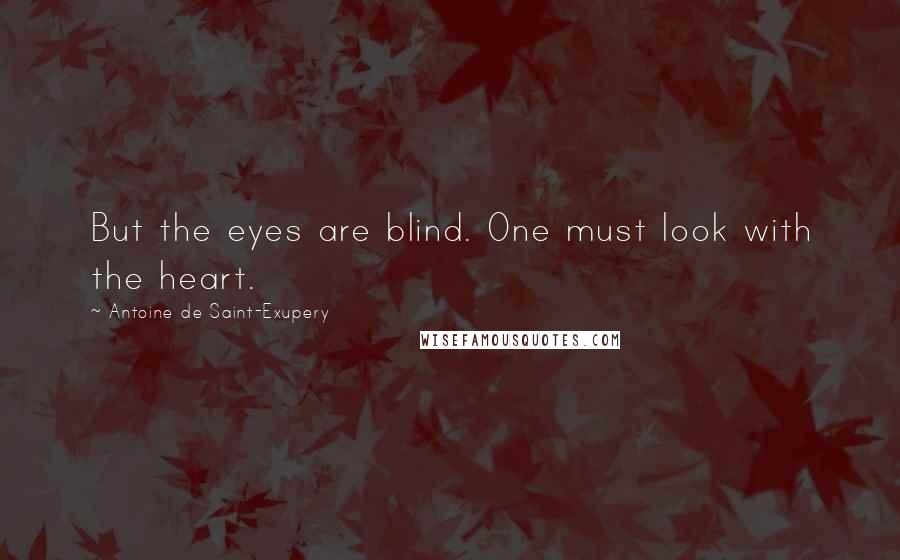Antoine De Saint-Exupery Quotes: But the eyes are blind. One must look with the heart.