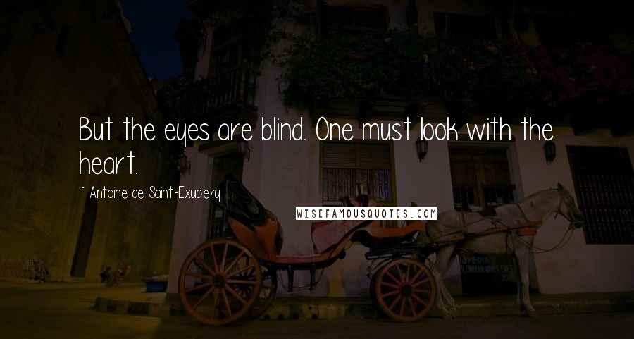 Antoine De Saint-Exupery Quotes: But the eyes are blind. One must look with the heart.