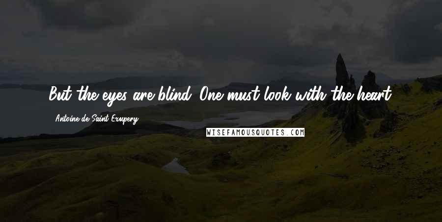 Antoine De Saint-Exupery Quotes: But the eyes are blind. One must look with the heart.