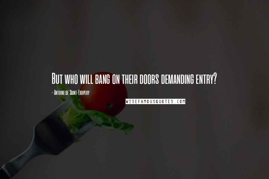Antoine De Saint-Exupery Quotes: But who will bang on their doors demanding entry?