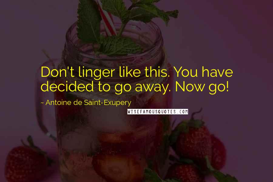 Antoine De Saint-Exupery Quotes: Don't linger like this. You have decided to go away. Now go!