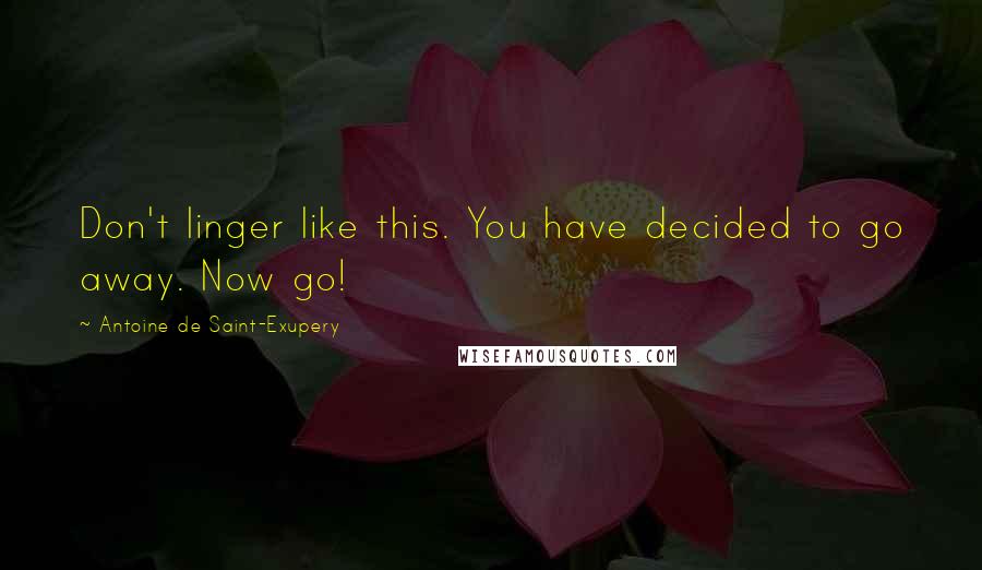 Antoine De Saint-Exupery Quotes: Don't linger like this. You have decided to go away. Now go!