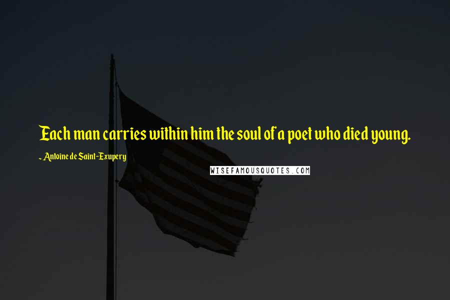 Antoine De Saint-Exupery Quotes: Each man carries within him the soul of a poet who died young.