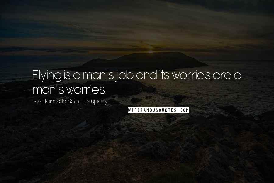 Antoine De Saint-Exupery Quotes: Flying is a man's job and its worries are a man's worries.