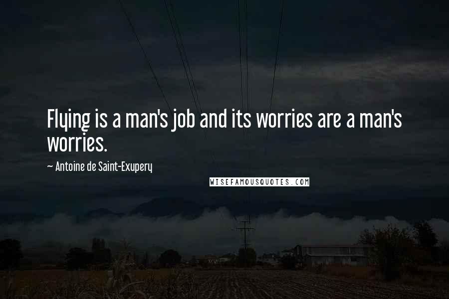 Antoine De Saint-Exupery Quotes: Flying is a man's job and its worries are a man's worries.