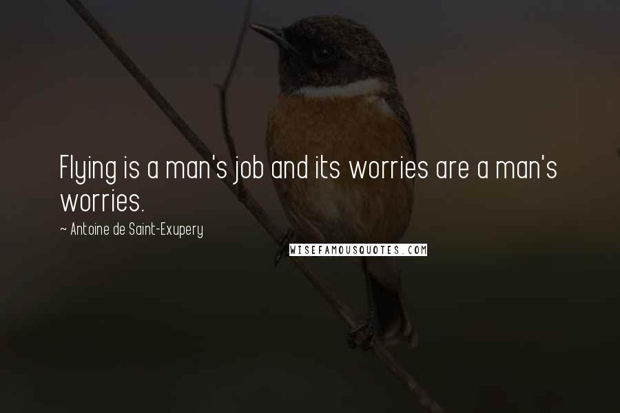 Antoine De Saint-Exupery Quotes: Flying is a man's job and its worries are a man's worries.