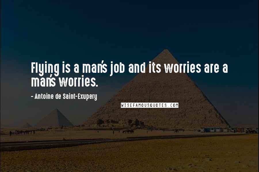 Antoine De Saint-Exupery Quotes: Flying is a man's job and its worries are a man's worries.