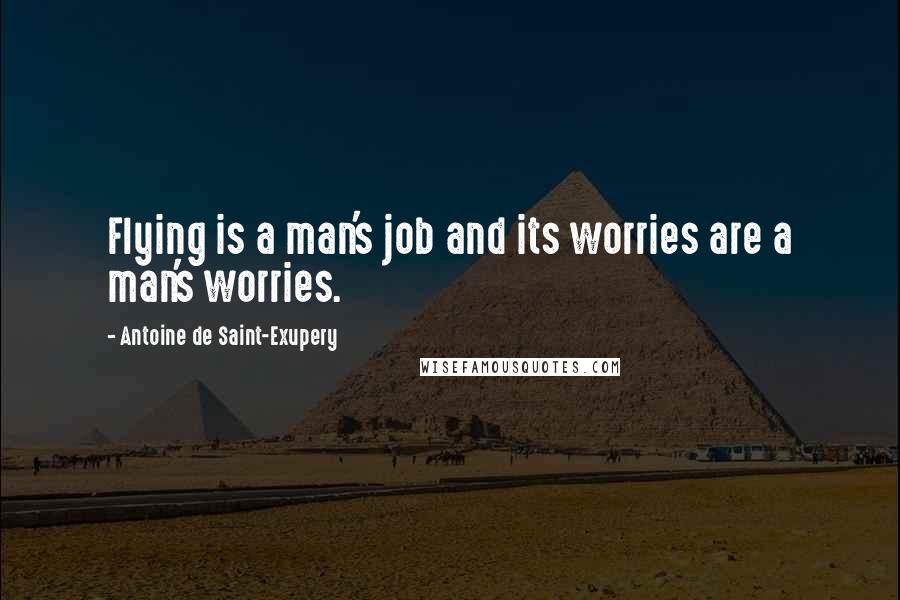 Antoine De Saint-Exupery Quotes: Flying is a man's job and its worries are a man's worries.