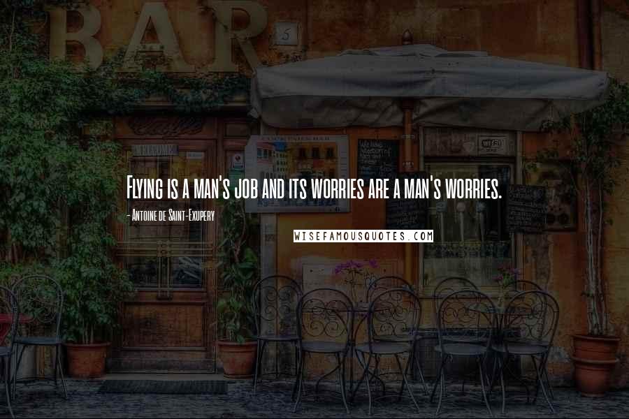 Antoine De Saint-Exupery Quotes: Flying is a man's job and its worries are a man's worries.
