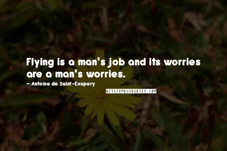 Antoine De Saint-Exupery Quotes: Flying is a man's job and its worries are a man's worries.