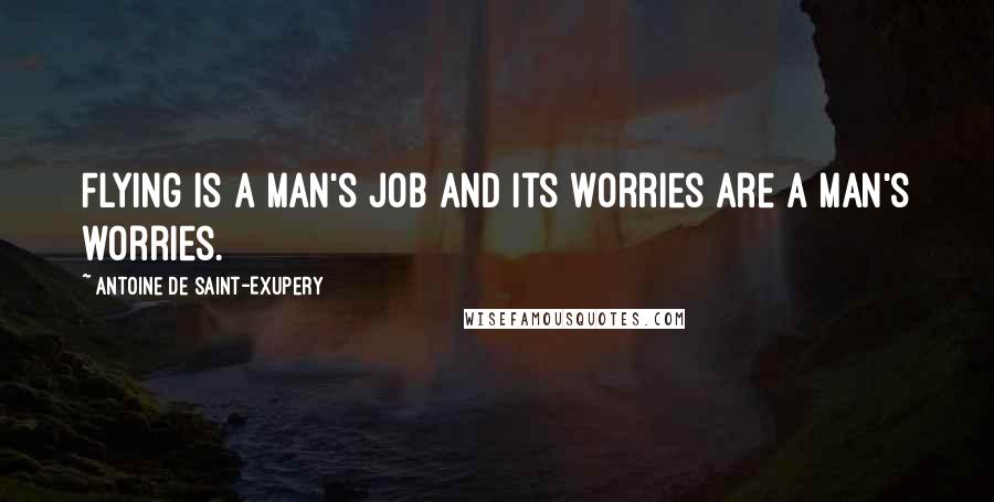 Antoine De Saint-Exupery Quotes: Flying is a man's job and its worries are a man's worries.