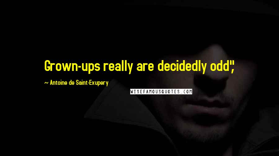 Antoine De Saint-Exupery Quotes: Grown-ups really are decidedly odd",