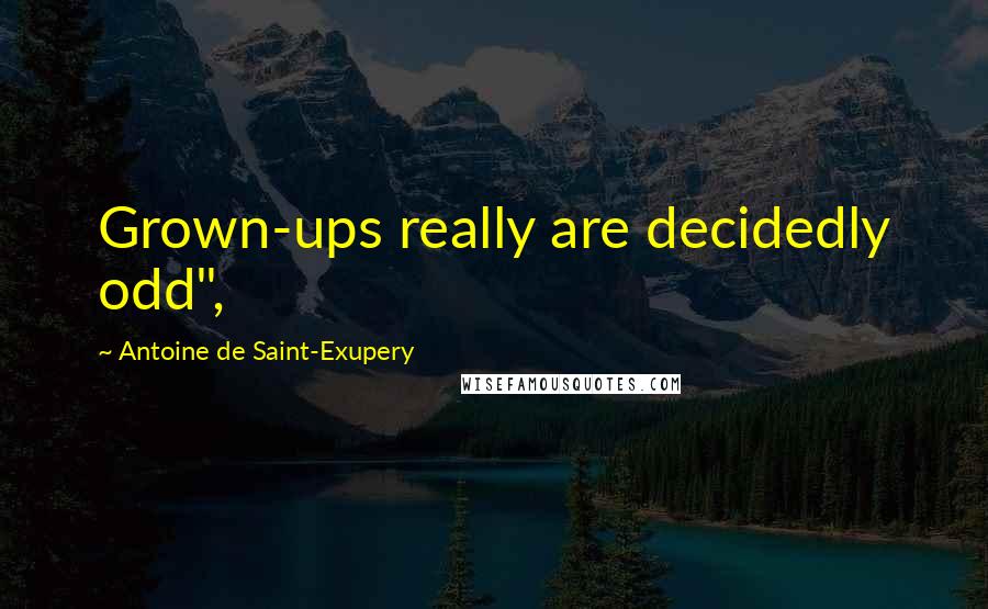 Antoine De Saint-Exupery Quotes: Grown-ups really are decidedly odd",