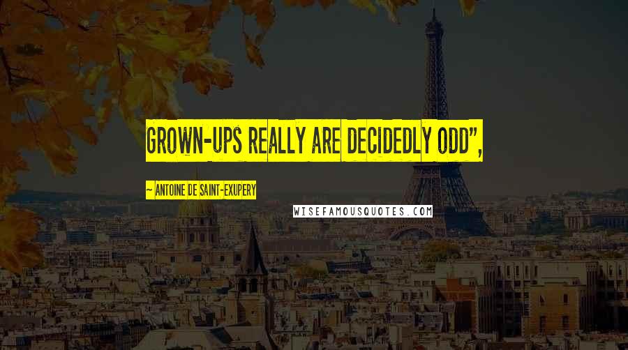 Antoine De Saint-Exupery Quotes: Grown-ups really are decidedly odd",