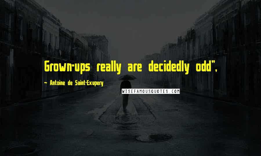 Antoine De Saint-Exupery Quotes: Grown-ups really are decidedly odd",